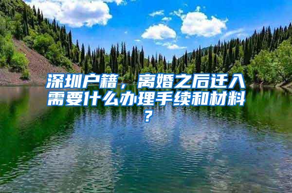 深圳户籍，离婚之后迁入需要什么办理手续和材料？