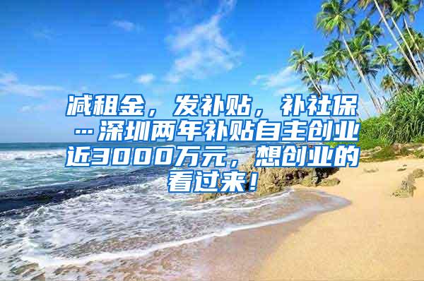 减租金，发补贴，补社保…深圳两年补贴自主创业近3000万元，想创业的看过来！