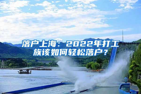 落户上海：2022年打工族该如何轻松落户？