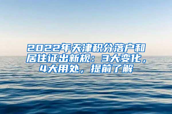 2022年天津积分落户和居住证出新规：3大变化，4大用处，提前了解