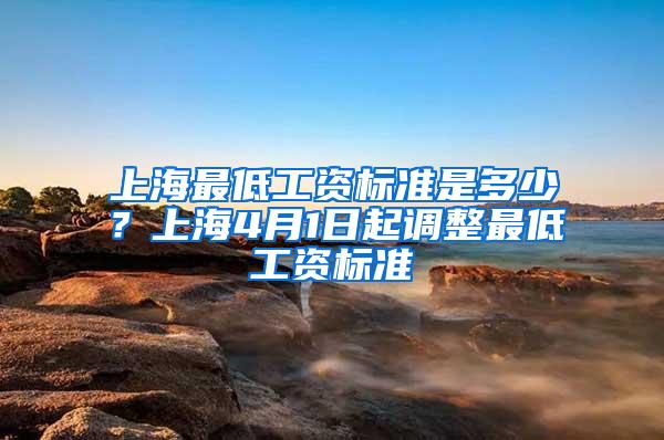 上海最低工资标准是多少？上海4月1日起调整最低工资标准