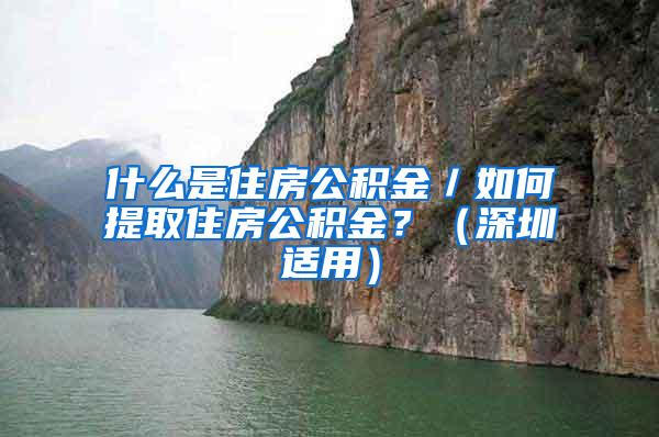 什么是住房公积金／如何提取住房公积金？（深圳适用）