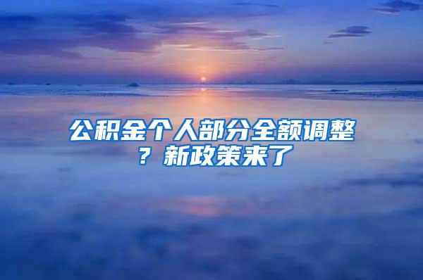 公积金个人部分全额调整？新政策来了