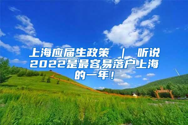 上海应届生政策 ｜ 听说2022是最容易落户上海的一年！