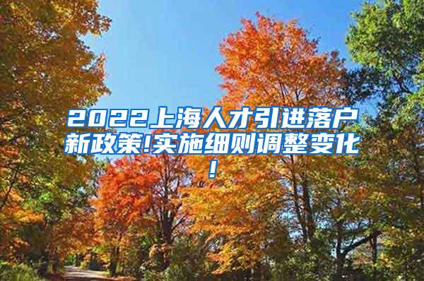 2022上海人才引进落户新政策!实施细则调整变化!