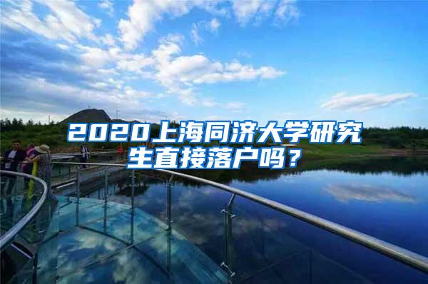 2020上海同济大学研究生直接落户吗？