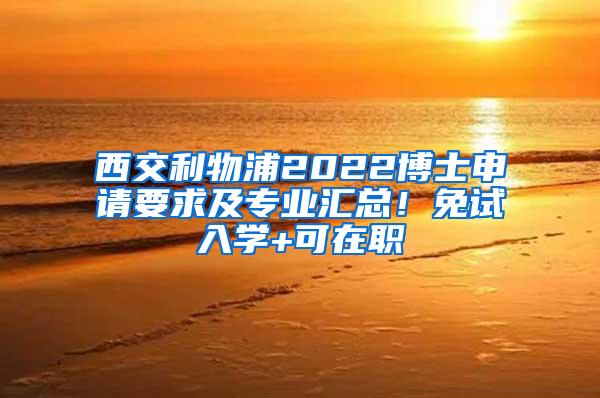 西交利物浦2022博士申请要求及专业汇总！免试入学+可在职