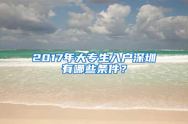 2017年大专生入户深圳有哪些条件？