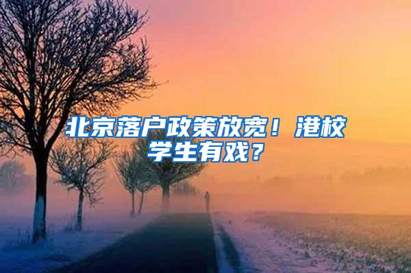 北京落户政策放宽！港校学生有戏？