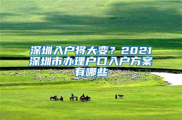 深圳入户将大变？2021深圳市办理户口入户方案有哪些