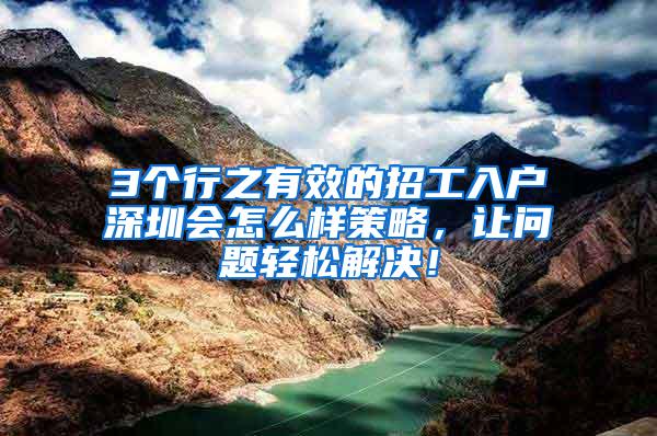 3个行之有效的招工入户深圳会怎么样策略，让问题轻松解决！