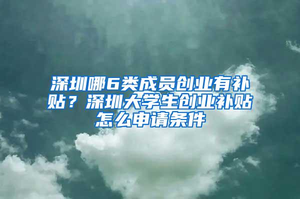 深圳哪6类成员创业有补贴？深圳大学生创业补贴怎么申请条件