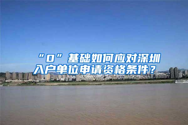 “0”基础如何应对深圳入户单位申请资格条件？