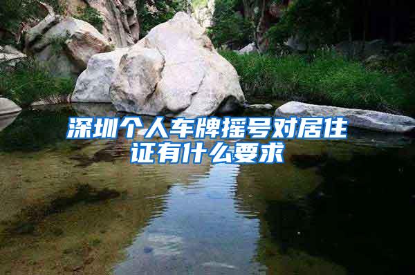 深圳个人车牌摇号对居住证有什么要求