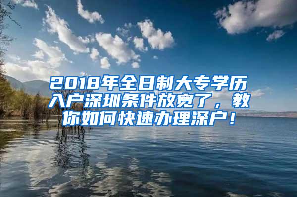 2018年全日制大专学历入户深圳条件放宽了，教你如何快速办理深户！