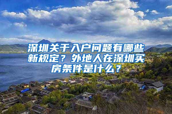 深圳关于入户问题有哪些新规定？外地人在深圳买房条件是什么？