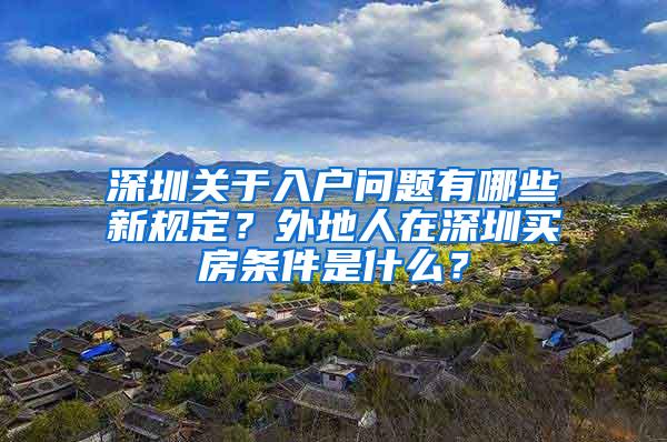 深圳关于入户问题有哪些新规定？外地人在深圳买房条件是什么？