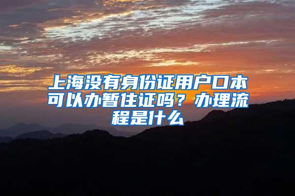 上海没有身份证用户口本可以办暂住证吗？办理流程是什么