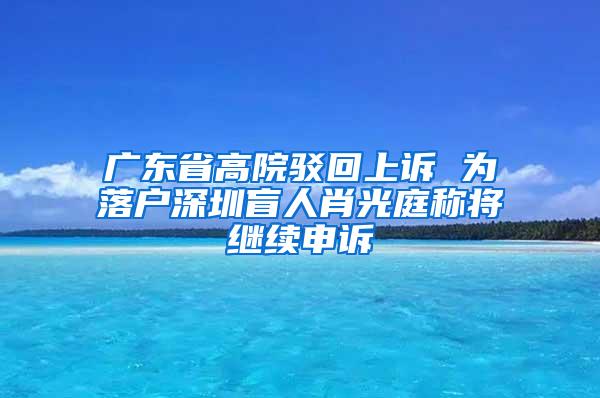 广东省高院驳回上诉 为落户深圳盲人肖光庭称将继续申诉