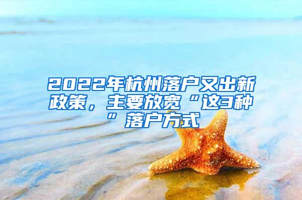 2022年杭州落户又出新政策，主要放宽“这3种”落户方式