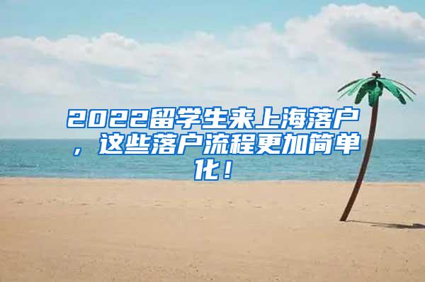 2022留学生来上海落户，这些落户流程更加简单化！