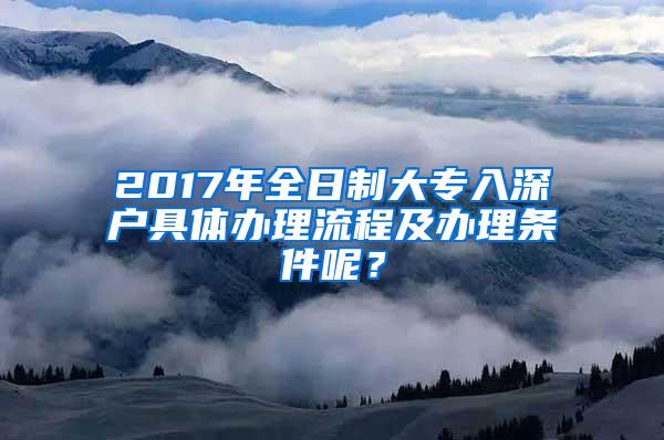 2017年全日制大专入深户具体办理流程及办理条件呢？