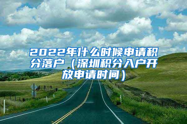 2022年什么时候申请积分落户（深圳积分入户开放申请时间）