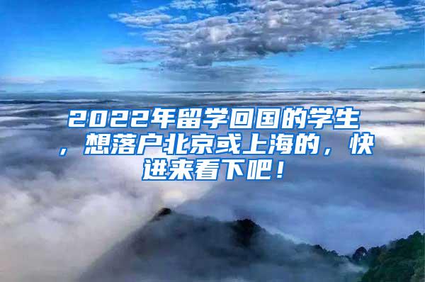 2022年留学回国的学生，想落户北京或上海的，快进来看下吧！