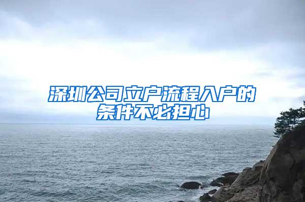 深圳公司立户流程入户的条件不必担心