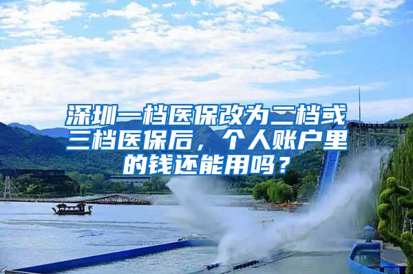 深圳一档医保改为二档或三档医保后，个人账户里的钱还能用吗？