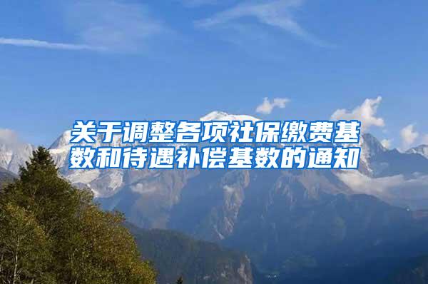 关于调整各项社保缴费基数和待遇补偿基数的通知