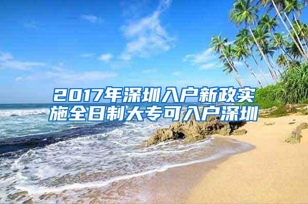 2017年深圳入户新政实施全日制大专可入户深圳