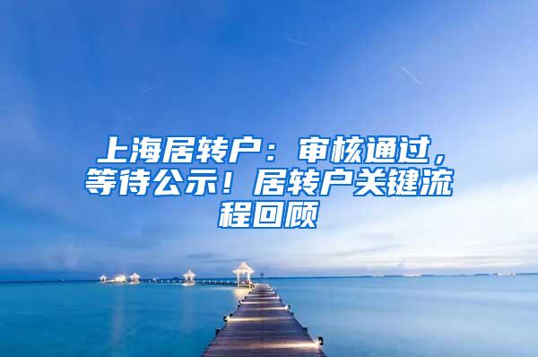 上海居转户：审核通过，等待公示！居转户关键流程回顾