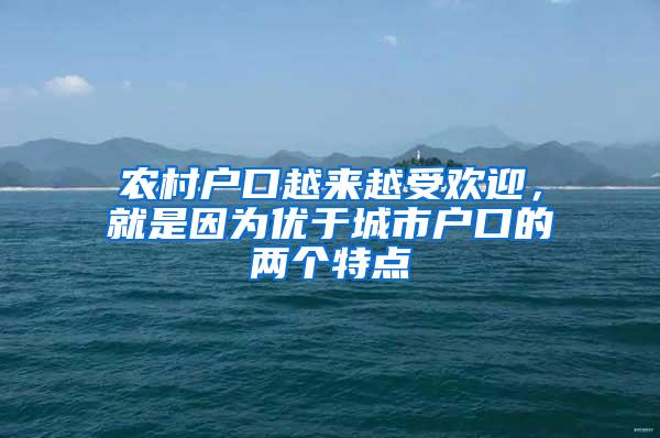 农村户口越来越受欢迎，就是因为优于城市户口的两个特点