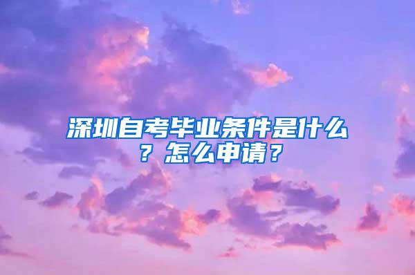 深圳自考毕业条件是什么？怎么申请？