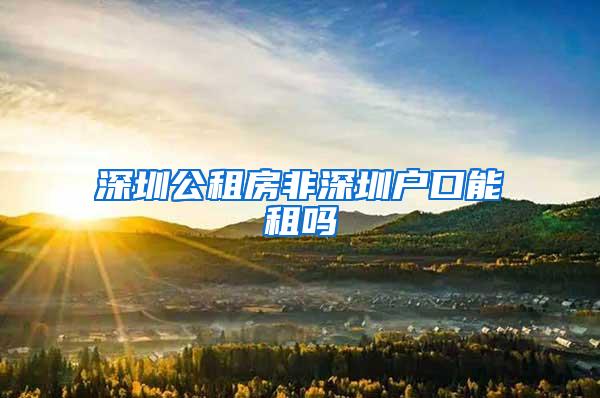 深圳公租房非深圳户口能租吗