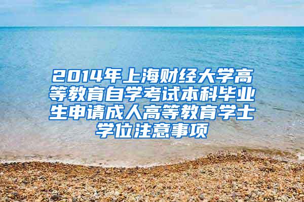 2014年上海财经大学高等教育自学考试本科毕业生申请成人高等教育学士学位注意事项