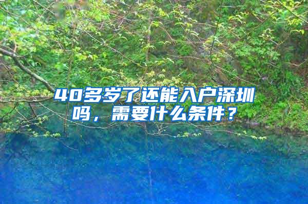 40多岁了还能入户深圳吗，需要什么条件？