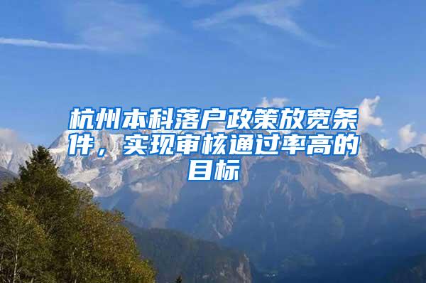 杭州本科落户政策放宽条件，实现审核通过率高的目标