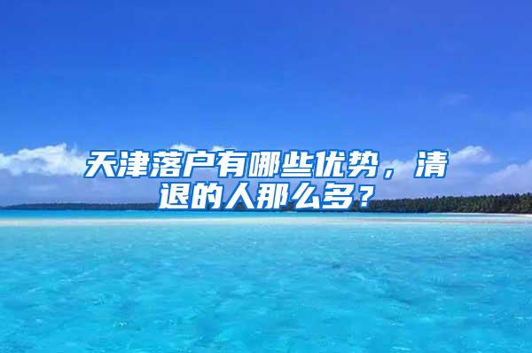 天津落户有哪些优势，清退的人那么多？