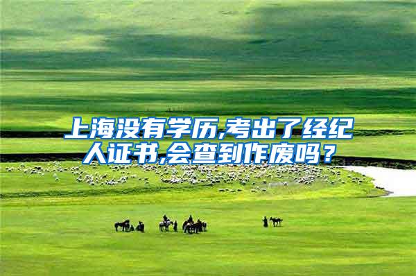 上海没有学历,考出了经纪人证书,会查到作废吗？