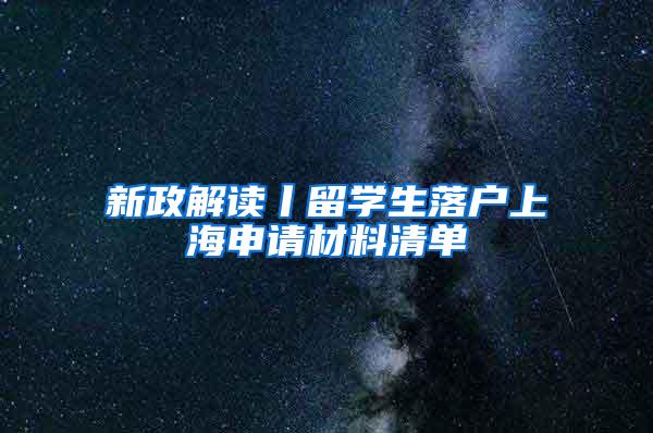 新政解读丨留学生落户上海申请材料清单