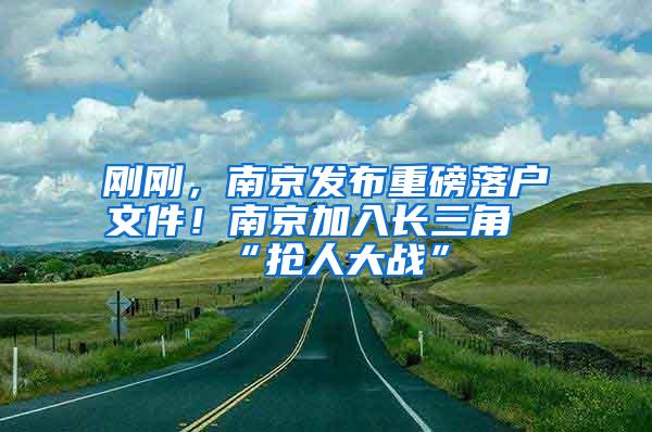 刚刚，南京发布重磅落户文件！南京加入长三角“抢人大战”