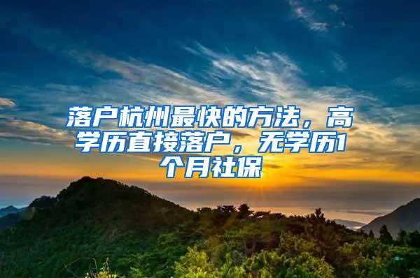 落户杭州最快的方法，高学历直接落户，无学历1个月社保