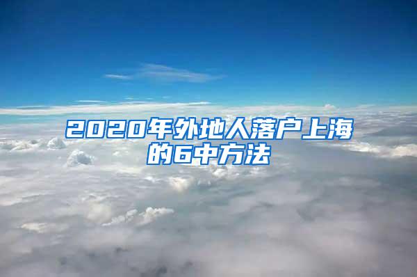 2020年外地人落户上海的6中方法