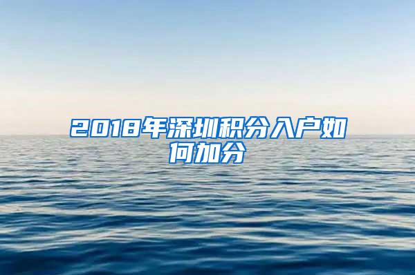 2018年深圳积分入户如何加分