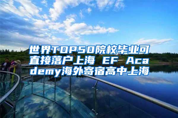 世界TOP50院校毕业可直接落户上海 EF Academy海外寄宿高中上海