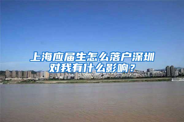 上海应届生怎么落户深圳对我有什么影响？