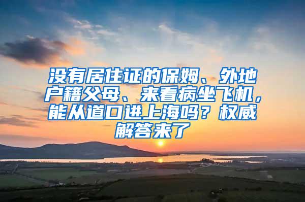 没有居住证的保姆、外地户籍父母、来看病坐飞机，能从道口进上海吗？权威解答来了