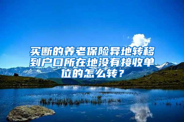 买断的养老保险异地转移到户口所在地没有接收单位的怎么转？